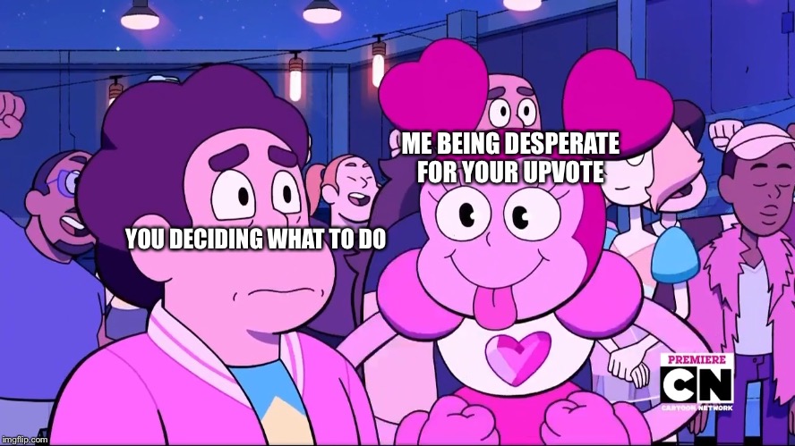 Spinel and Steven | ME BEING DESPERATE FOR YOUR UPVOTE; YOU DECIDING WHAT TO DO | image tagged in spinel and steven | made w/ Imgflip meme maker