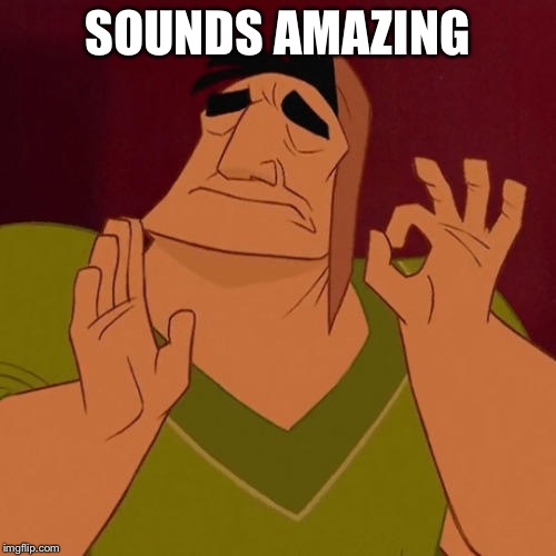 When X just right | SOUNDS AMAZING | image tagged in when x just right | made w/ Imgflip meme maker