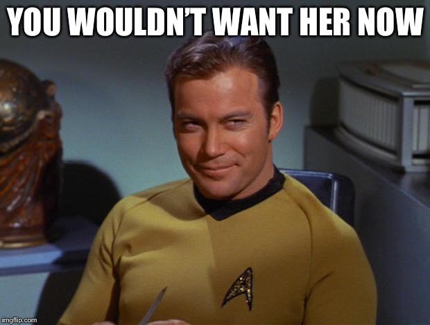 Kirk Smirk | YOU WOULDN’T WANT HER NOW | image tagged in kirk smirk | made w/ Imgflip meme maker