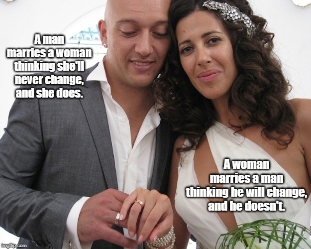A man marries a woman thinking she'll never change,
 and she does. A woman marries a man
 thinking he will change, 
and he doesn't. | made w/ Imgflip meme maker