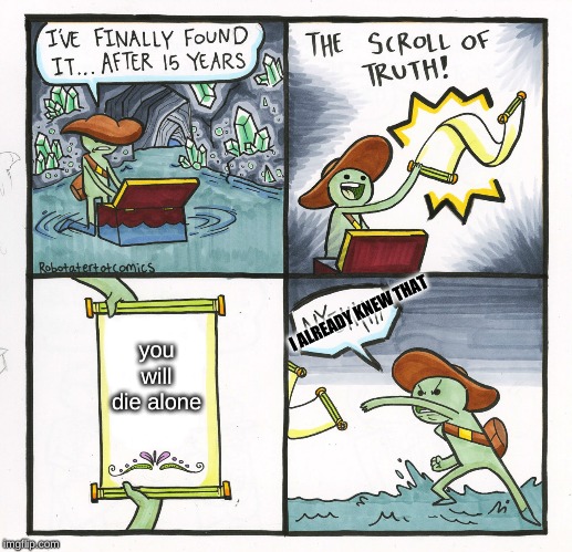 The Scroll Of Truth | I ALREADY KNEW THAT; you will die alone | image tagged in memes,the scroll of truth | made w/ Imgflip meme maker