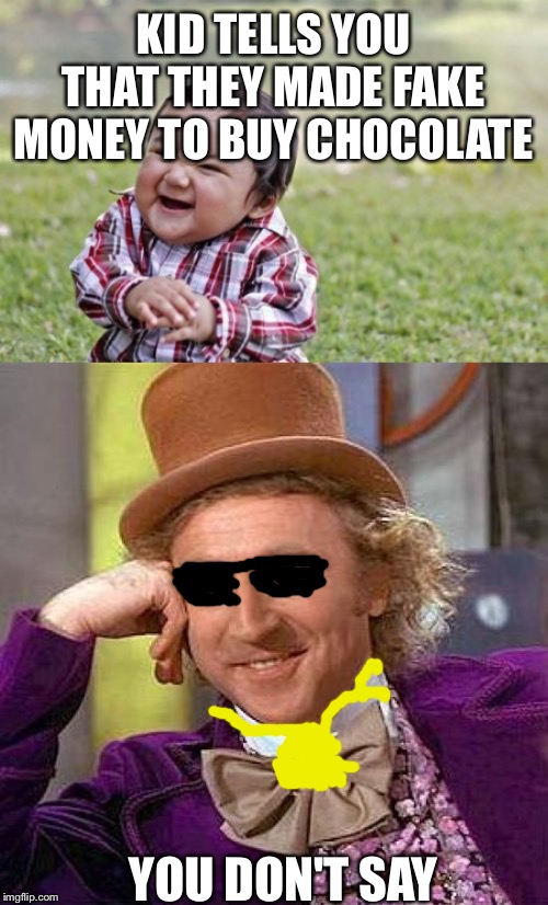 KID TELLS YOU THAT THEY MADE FAKE MONEY TO BUY CHOCOLATE; YOU DON'T SAY | image tagged in memes,creepy condescending wonka,evil toddler | made w/ Imgflip meme maker