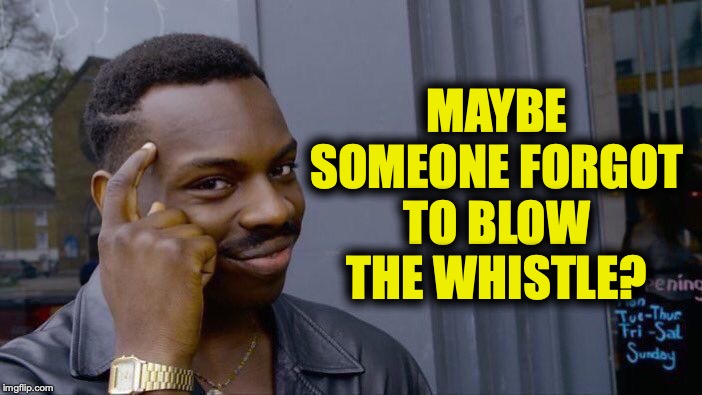 Roll Safe Think About It Meme | MAYBE SOMEONE FORGOT TO BLOW THE WHISTLE? | image tagged in memes,roll safe think about it | made w/ Imgflip meme maker