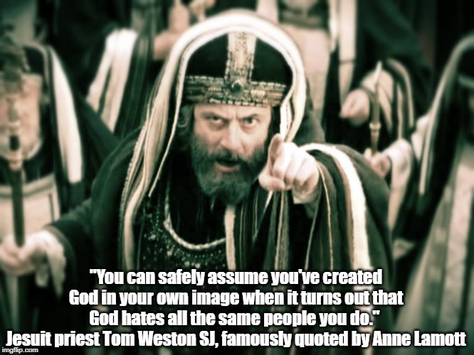 "You can safely assume you've created God in your own image when it turns out that God hates all the same people you do." 
Jesuit priest Tom | made w/ Imgflip meme maker