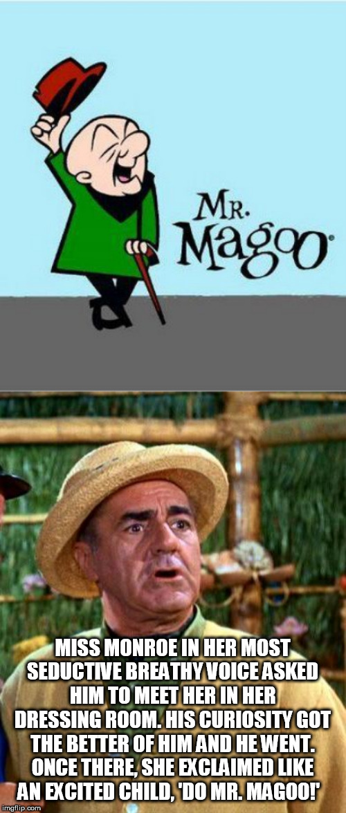 MISS MONROE IN HER MOST SEDUCTIVE BREATHY VOICE ASKED HIM TO MEET HER IN HER DRESSING ROOM. HIS CURIOSITY GOT THE BETTER OF HIM AND HE WENT. ONCE THERE, SHE EXCLAIMED LIKE AN EXCITED CHILD, 'DO MR. MAGOO!' | image tagged in biden | made w/ Imgflip meme maker