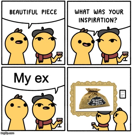 Beautiful piece | My ex | image tagged in beautiful piece | made w/ Imgflip meme maker