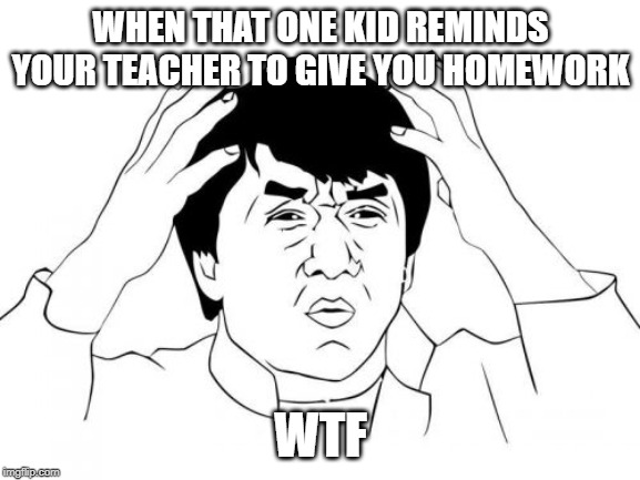 Jackie Chan WTF Meme | WHEN THAT ONE KID REMINDS YOUR TEACHER TO GIVE YOU HOMEWORK; WTF | image tagged in memes,jackie chan wtf | made w/ Imgflip meme maker