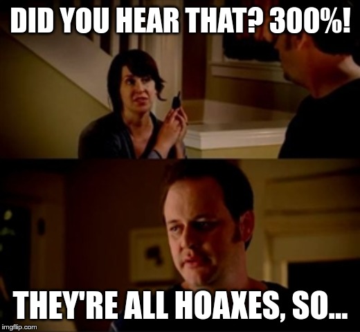 Wife phone guy so | DID YOU HEAR THAT? 300%! THEY'RE ALL HOAXES, SO... | image tagged in wife phone guy so | made w/ Imgflip meme maker