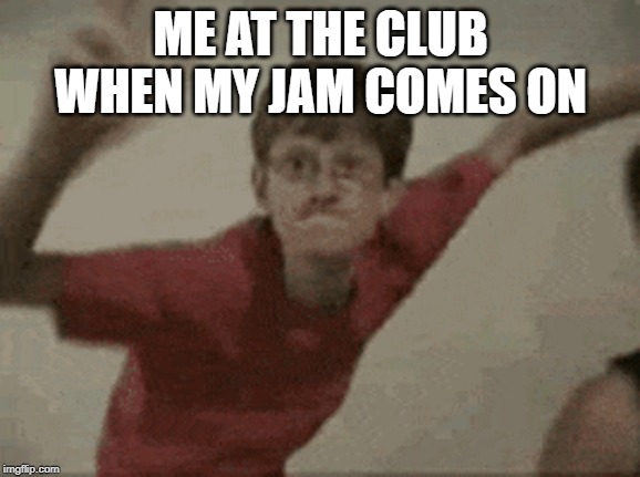 dancy dude | ME AT THE CLUB WHEN MY JAM COMES ON | image tagged in just dance | made w/ Imgflip meme maker