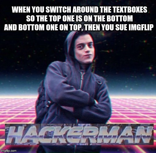 HackerMan | WHEN YOU SWITCH AROUND THE TEXTBOXES SO THE TOP ONE IS ON THE BOTTOM AND BOTTOM ONE ON TOP, THEN YOU SUE IMGFLIP | image tagged in hackerman | made w/ Imgflip meme maker