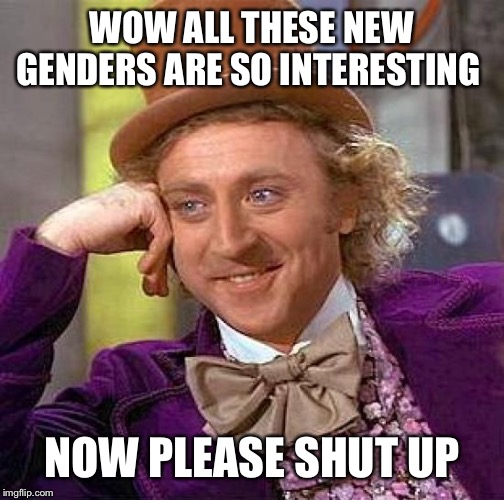 Creepy Condescending Wonka Meme | WOW ALL THESE NEW GENDERS ARE SO INTERESTING; NOW PLEASE SHUT UP | image tagged in memes,creepy condescending wonka | made w/ Imgflip meme maker