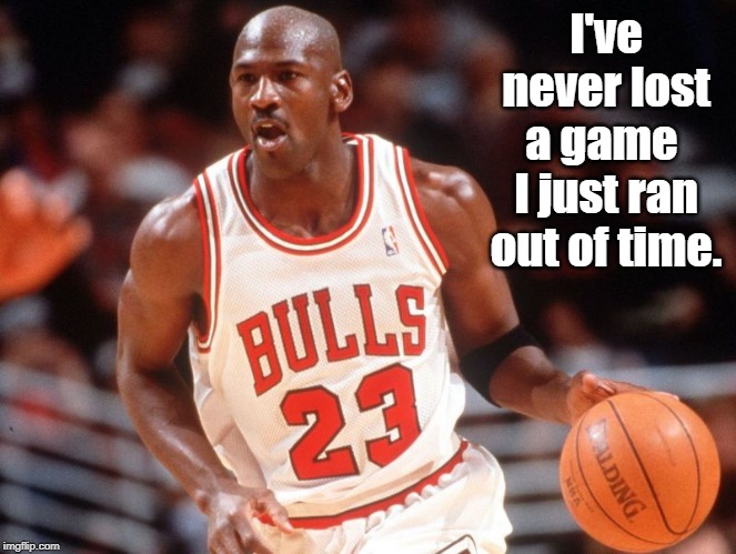 Michael Jordan | I've never lost a game 
I just ran out of time. | image tagged in quotes | made w/ Imgflip meme maker