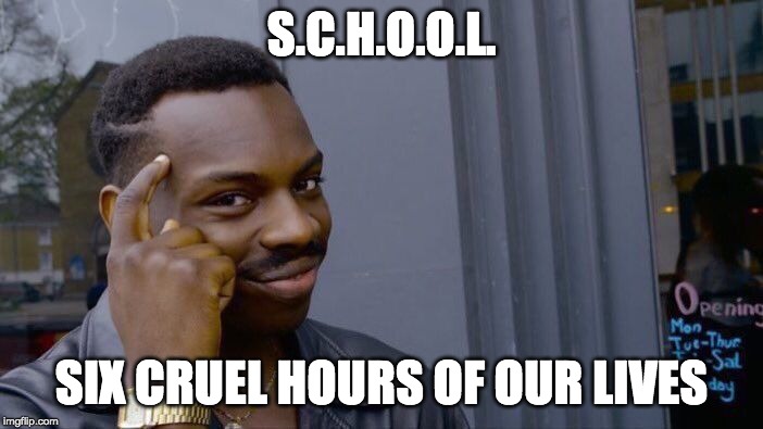 Roll Safe Think About It | S.C.H.O.O.L. SIX CRUEL HOURS OF OUR LIVES | image tagged in memes,roll safe think about it | made w/ Imgflip meme maker