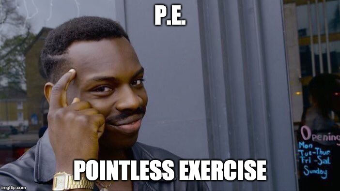 Roll Safe Think About It Meme | P.E. POINTLESS EXERCISE | image tagged in memes,roll safe think about it | made w/ Imgflip meme maker