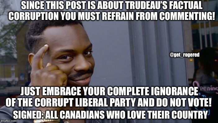 Roll Safe Think About It | SINCE THIS POST IS ABOUT TRUDEAU’S FACTUAL CORRUPTION YOU MUST REFRAIN FROM COMMENTING! @get_rogered; JUST EMBRACE YOUR COMPLETE IGNORANCE OF THE CORRUPT LIBERAL PARTY AND DO NOT VOTE! SIGNED: ALL CANADIANS WHO LOVE THEIR COUNTRY | image tagged in memes,roll safe think about it | made w/ Imgflip meme maker
