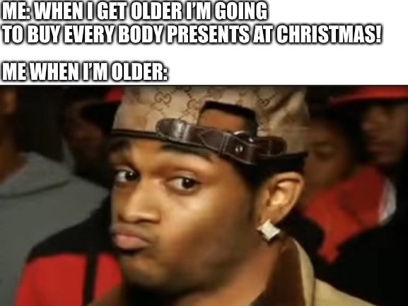 See, the way my bank account is set up.... | ME: WHEN I GET OLDER I’M GOING TO BUY EVERY BODY PRESENTS AT CHRISTMAS! ME WHEN I’M OLDER: | image tagged in funny memes,funny,fun | made w/ Imgflip meme maker