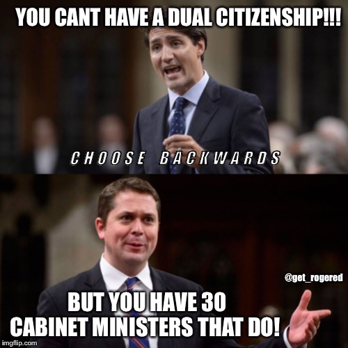 Trudeau and Scheer | YOU CANT HAVE A DUAL CITIZENSHIP!!! C H O O S E    B A C K W A R D S; @get_rogered; BUT YOU HAVE 30 CABINET MINISTERS THAT DO! | image tagged in trudeau and scheer | made w/ Imgflip meme maker