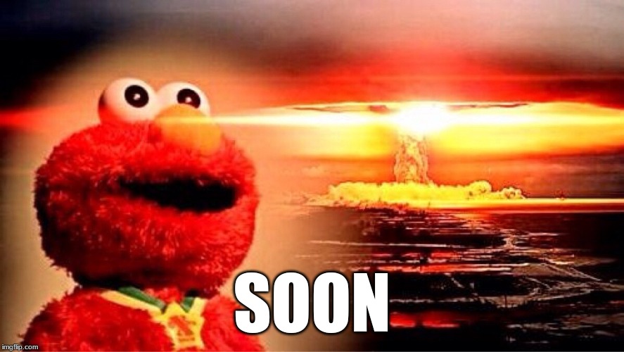 elmo nuclear explosion | SOON | image tagged in elmo nuclear explosion | made w/ Imgflip meme maker