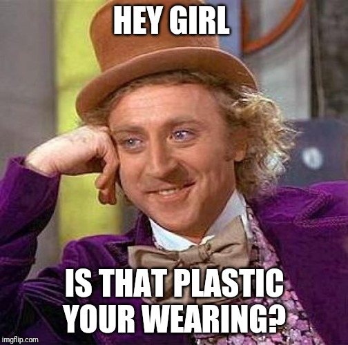 Creepy Condescending Wonka | HEY GIRL; IS THAT PLASTIC YOUR WEARING? | image tagged in memes,creepy condescending wonka | made w/ Imgflip meme maker