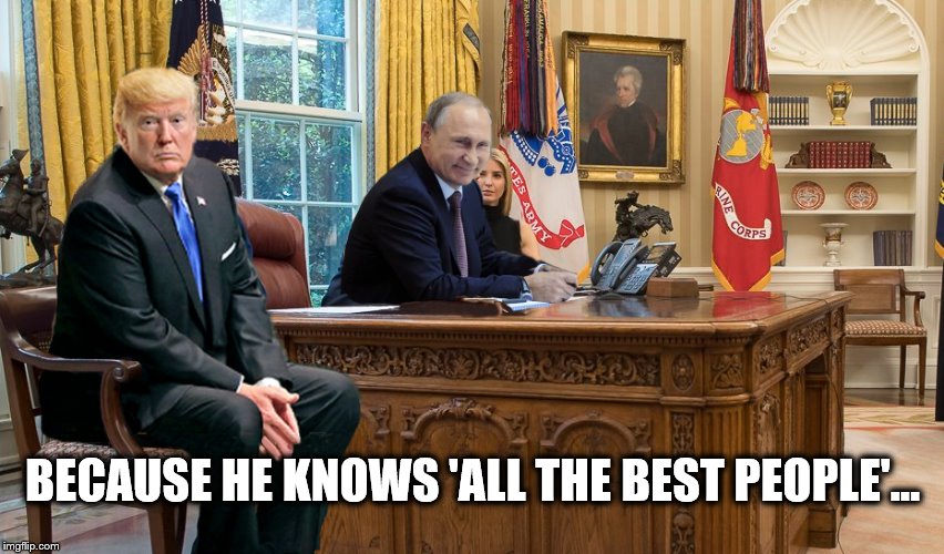 Who's Your Daddy? | BECAUSE HE KNOWS 'ALL THE BEST PEOPLE'... | image tagged in donald trump,vladimir putin,impeach trump,traitor | made w/ Imgflip meme maker