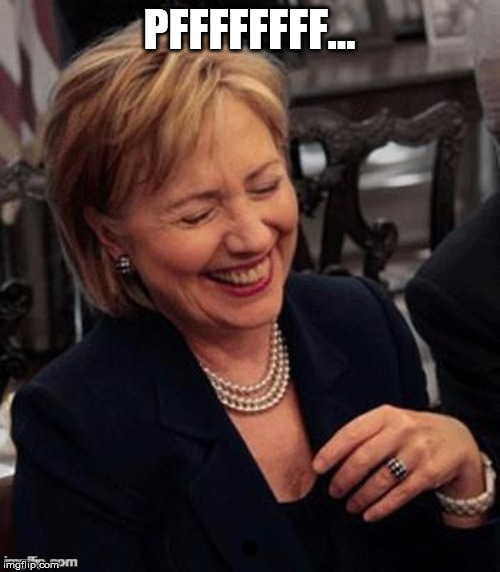 Hillary LOL | PFFFFFFFF... | image tagged in hillary lol | made w/ Imgflip meme maker