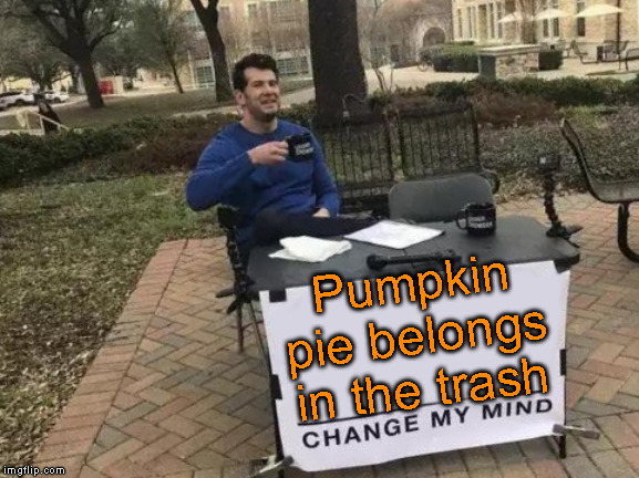 Change My Mind Meme | Pumpkin pie belongs in the trash | image tagged in memes,change my mind | made w/ Imgflip meme maker