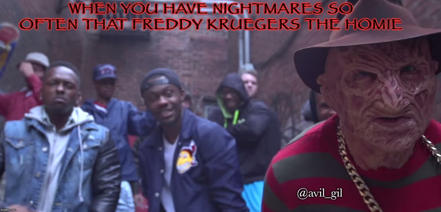 WHEN YOU HAVE NIGHTMARES SO OFTEN THAT FREDDY KRUEGERS THE HOMIE; @avil_gil | image tagged in halloween | made w/ Imgflip meme maker