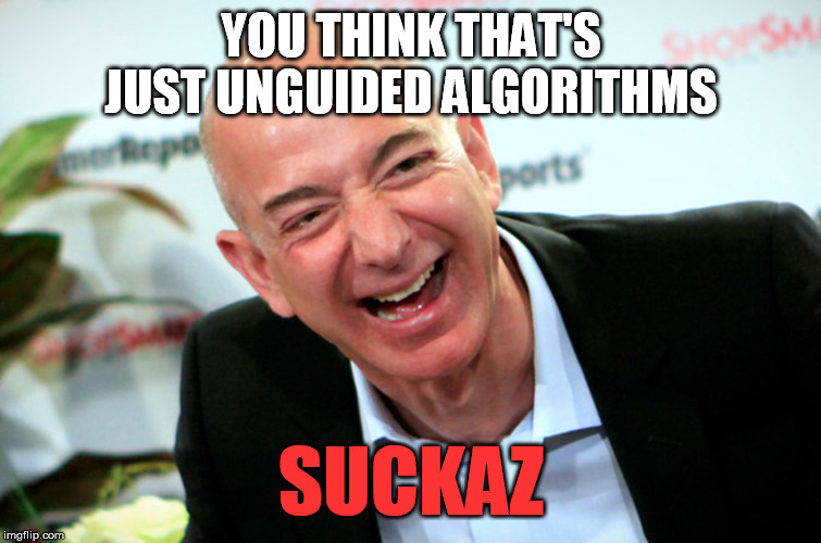 Jeff Bezos laughing | YOU THINK THAT'S JUST UNGUIDED ALGORITHMS SUCKAZ | image tagged in jeff bezos laughing | made w/ Imgflip meme maker