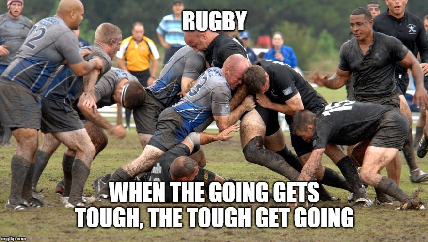 When the going gets tough | RUGBY; WHEN THE GOING GETS TOUGH, THE TOUGH GET GOING | image tagged in rugby,tough,scrum,play | made w/ Imgflip meme maker