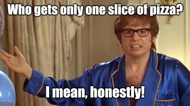 Austin Powers Honestly Meme | Who gets only one slice of pizza? I mean, honestly! | image tagged in memes,austin powers honestly | made w/ Imgflip meme maker