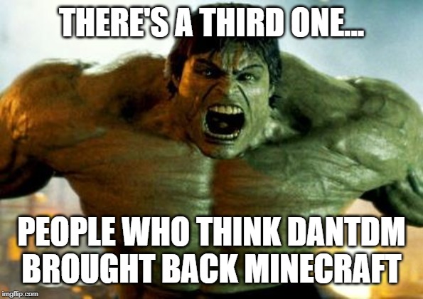 hulk | THERE'S A THIRD ONE... PEOPLE WHO THINK DANTDM BROUGHT BACK MINECRAFT | image tagged in hulk | made w/ Imgflip meme maker