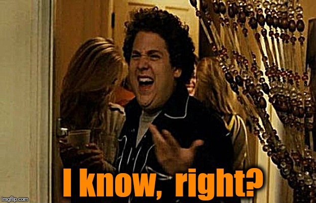 I Know Fuck Me Right Meme | I know,  right? | image tagged in memes,i know fuck me right | made w/ Imgflip meme maker