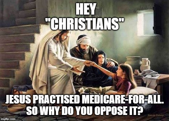 Jesus healed | HEY "CHRISTIANS"; JESUS PRACTISED MEDICARE-FOR-ALL. SO WHY DO YOU OPPOSE IT? | image tagged in jesus,healing,christian,medicare-for-all | made w/ Imgflip meme maker