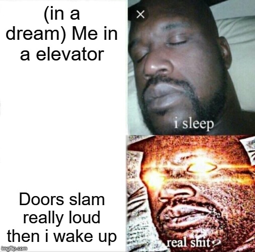 Sleeping Shaq | (in a dream) Me in a elevator; Doors slam really loud then i wake up | image tagged in memes,sleeping shaq | made w/ Imgflip meme maker