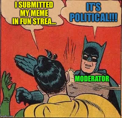 Batman Slapping Robin Meme | I SUBMITTED MY MEME IN FUN STREA... IT'S POLITICAL!!! MODERATOR | image tagged in memes,batman slapping robin | made w/ Imgflip meme maker