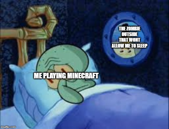 Squidward can't sleep with the spoons rattling | THE ZOMBIE OUTSIDE THAT WONT ALLOW ME TO SLEEP; ME PLAYING MINECRAFT | image tagged in squidward can't sleep with the spoons rattling | made w/ Imgflip meme maker