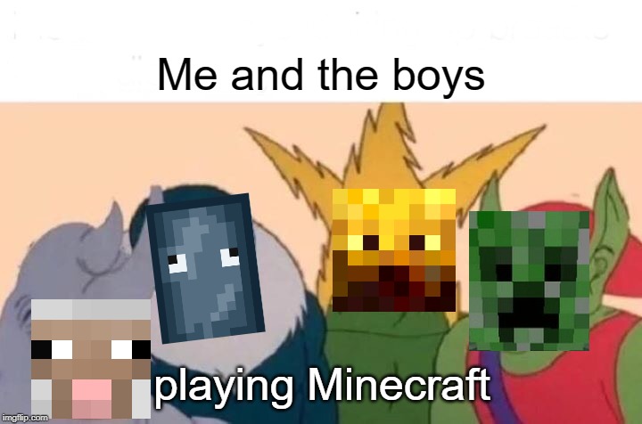 Me And The Boys Meme | Me and the boys; playing Minecraft | image tagged in memes,me and the boys | made w/ Imgflip meme maker