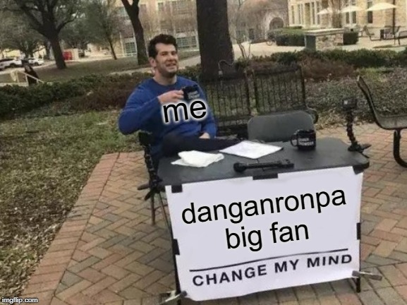 Change My Mind Meme | me; danganronpa big fan | image tagged in memes,change my mind | made w/ Imgflip meme maker