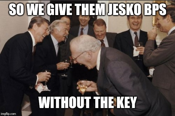 Laughing Men In Suits Meme | SO WE GIVE THEM JESKO BPS; WITHOUT THE KEY | image tagged in memes,laughing men in suits | made w/ Imgflip meme maker