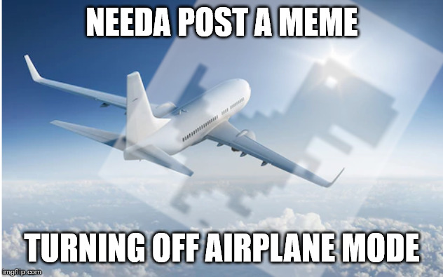 NEEDA POST A MEME TURNING OFF AIRPLANE MODE | made w/ Imgflip meme maker