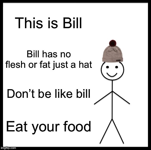 Be Like Bill Meme | This is Bill; Bill has no flesh or fat just a hat; Don’t be like bill; Eat your food | image tagged in memes,be like bill | made w/ Imgflip meme maker