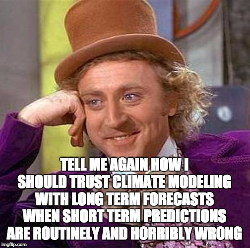 Creepy Condescending Wonka | TELL ME AGAIN HOW I SHOULD TRUST CLIMATE MODELING WITH LONG TERM FORECASTS WHEN SHORT TERM PREDICTIONS ARE ROUTINELY AND HORRIBLY WRONG | image tagged in memes,creepy condescending wonka | made w/ Imgflip meme maker