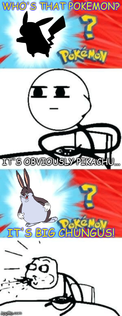 Not a very big stretch... | WHO'S THAT POKEMON? IT'S OBVIOUSLY PIKACHU... IT'S BIG CHUNGUS! | image tagged in who's that pokemon | made w/ Imgflip meme maker
