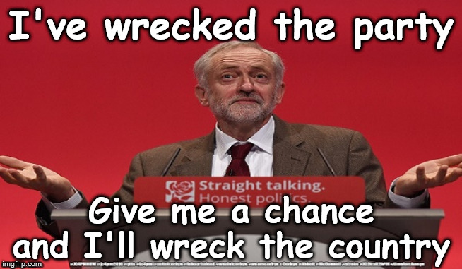 Corbyn/Labour - wreck the country | I've wrecked the party; Give me a chance and I'll wreck the country | image tagged in cultofcorbyn,labourisdead,jc4pmnow gtto jc4pm2019,communist socialist,momentum students,anti-semite and a racist | made w/ Imgflip meme maker