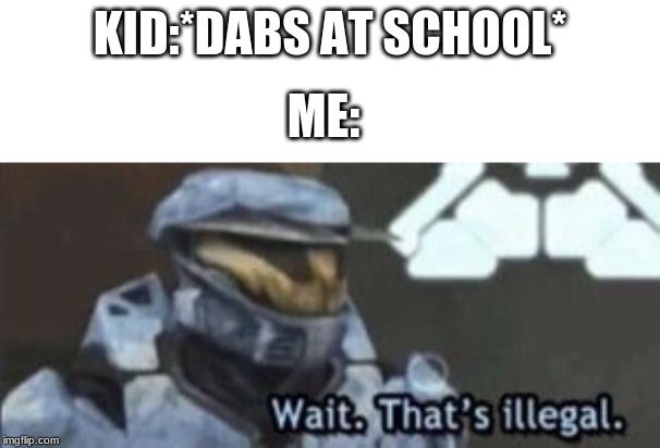 wait. that's illegal | KID:*DABS AT SCHOOL*; ME: | image tagged in wait that's illegal | made w/ Imgflip meme maker