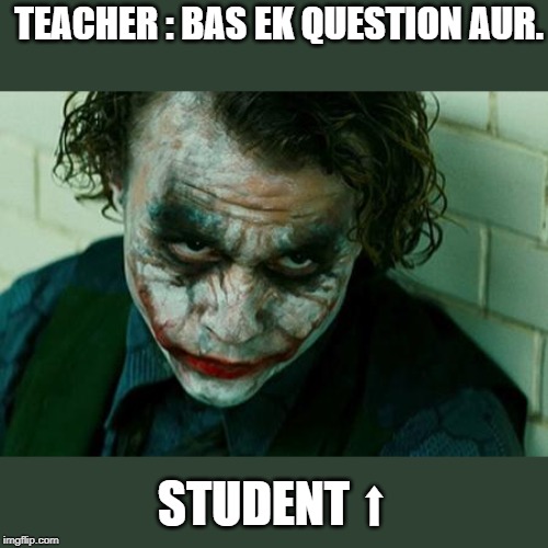 The Joker Really | TEACHER : BAS EK QUESTION AUR. STUDENT ⬆ | image tagged in the joker really | made w/ Imgflip meme maker