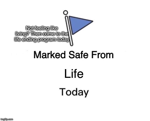 Marked Safe From Meme | Not feeling like living? Then come to the life ending program today; Life | image tagged in memes,marked safe from | made w/ Imgflip meme maker