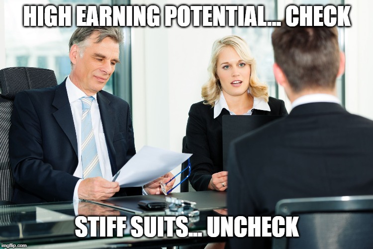job interview | HIGH EARNING POTENTIAL... CHECK; STIFF SUITS... UNCHECK | image tagged in job interview | made w/ Imgflip meme maker