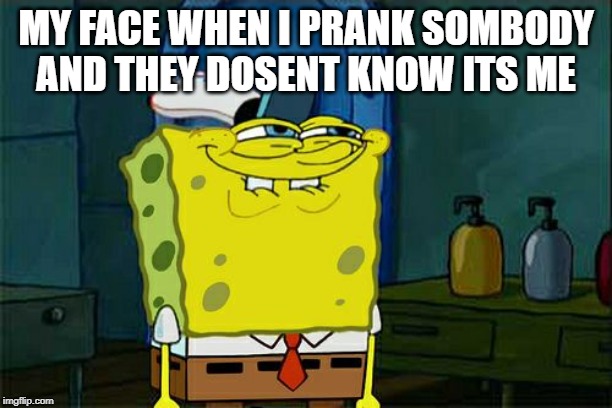 Don't You Squidward | MY FACE WHEN I PRANK SOMBODY AND THEY DOSENT KNOW ITS ME | image tagged in memes,dont you squidward | made w/ Imgflip meme maker