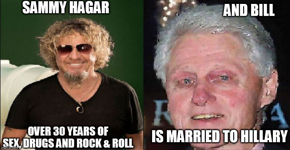 SAMMY HAGAR OVER 30 YEARS OF SEX, DRUGS AND ROCK & ROLL AND BILL IS MARRIED TO HILLARY | made w/ Imgflip meme maker
